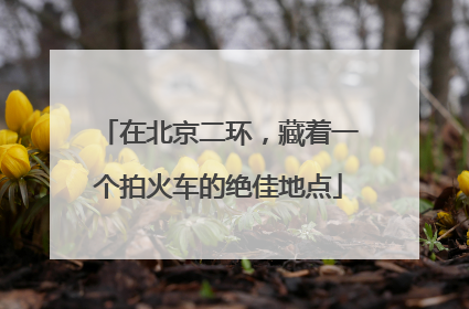 在北京二环，藏着一个拍火车的绝佳地点