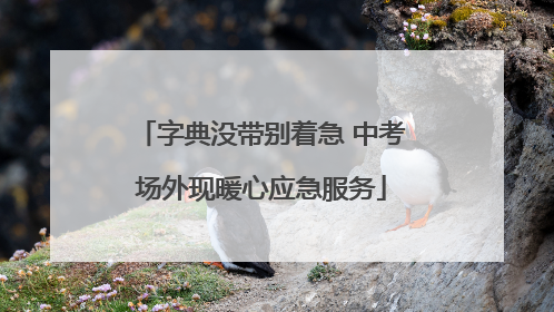 字典没带别着急 中考场外现暖心应急服务