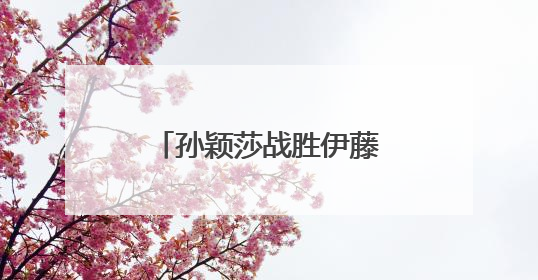 孙颖莎战胜伊藤美诚，国乒提前锁定女单冠军