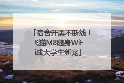 宿舍开黑不断线！飞猫M8随身WiFi成大学生新宠