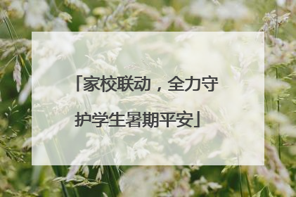 家校联动，全力守护学生暑期平安