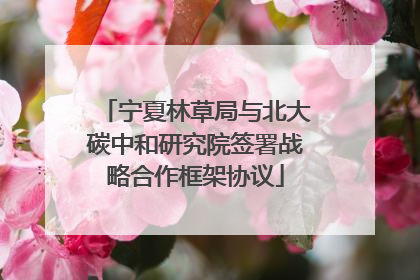 宁夏林草局与北大碳中和研究院签署战略合作框架协议