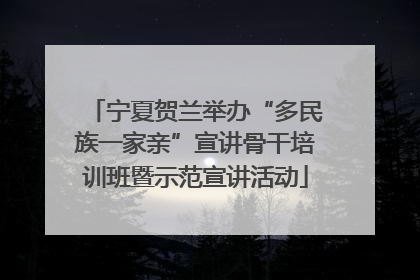 宁夏贺兰举办“多民族一家亲”宣讲骨干培训班暨示范宣讲活动