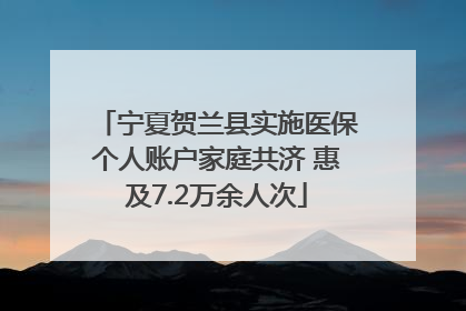 宁夏贺兰县实施医保个人账户家庭共济 惠及7.2万余人次
