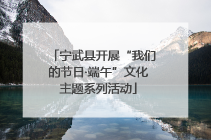 宁武县开展“我们的节日·端午”文化主题系列活动