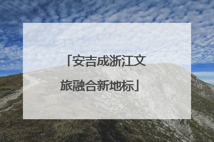 安吉成浙江文旅融合新地标