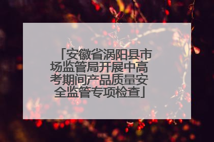 安徽省涡阳县市场监管局开展中高考期间产品质量安全监管专项检查