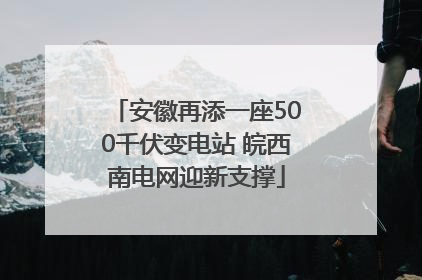 安徽再添一座500千伏变电站 皖西南电网迎新支撑