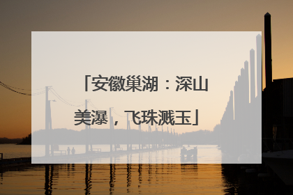 安徽巢湖：深山美瀑，飞珠溅玉