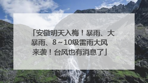 安徽明天入梅！暴雨、大暴雨、8～10级雷雨大风来袭！台风也有消息了