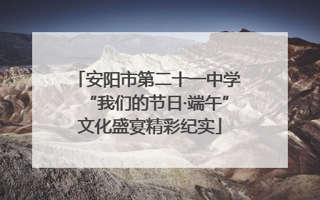 安阳市第二十一中学“我们的节日·端午”文化盛宴精彩纪实