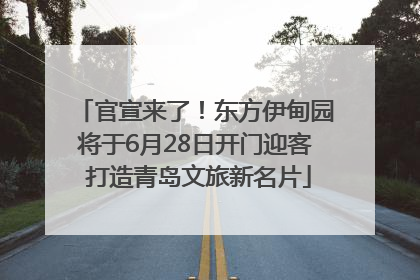 官宣来了！东方伊甸园将于6月28日开门迎客 打造青岛文旅新名片