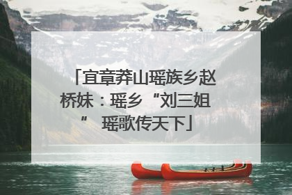 宜章莽山瑶族乡赵桥妹：瑶乡“刘三姐” 瑶歌传天下