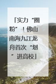 实力“圈粉”！佛山南海九江龙舟首次“划”进高校