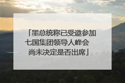墨总统称已受邀参加七国集团领导人峰会 尚未决定是否出席