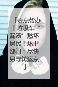 壹点帮办丨垃圾车“漏汤”愁坏居民！环卫部门：尽快另寻转运点