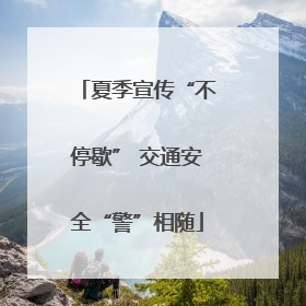 夏季宣传“不停歇” 交通安全“警”相随