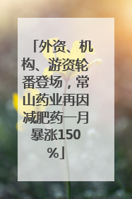 外资、机构、游资轮番登场，常山药业再因减肥药一月暴涨150%