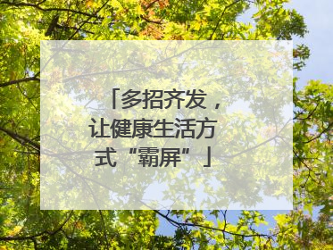 多招齐发，让健康生活方式“霸屏”