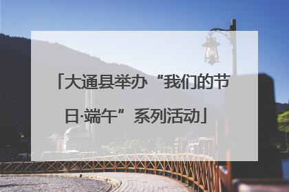 大通县举办“我们的节日·端午”系列活动