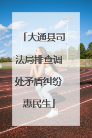 大通县司法局排查调处矛盾纠纷惠民生