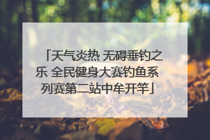 天气炎热 无碍垂钓之乐 全民健身大赛钓鱼系列赛第二站中牟开竿