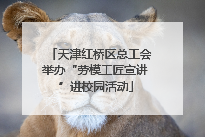 天津红桥区总工会举办“劳模工匠宣讲”进校园活动