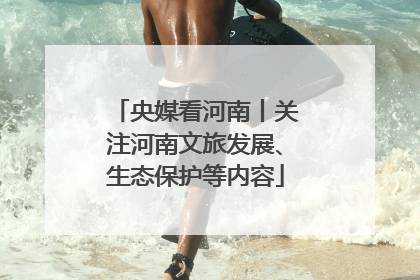 央媒看河南丨关注河南文旅发展、生态保护等内容