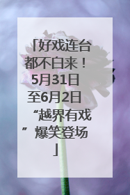 好戏连台都不白来！5月31日至6月2日“越界有戏”爆笑登场