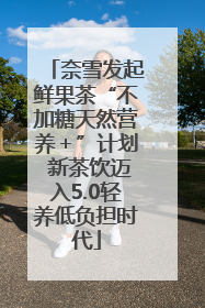 奈雪发起鲜果茶“不加糖天然营养＋”计划 新茶饮迈入5.0轻养低负担时代