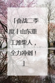 奋战二季度丨山东重工潍柴人，全力冲刺！
