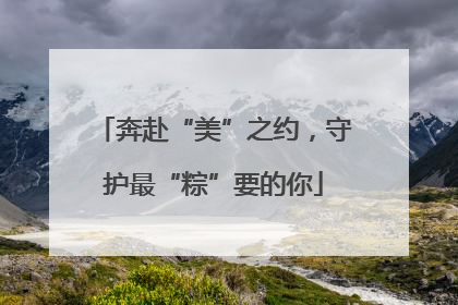 奔赴“美”之约，守护最“粽”要的你