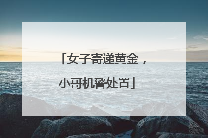 女子寄递黄金，小哥机警处置
