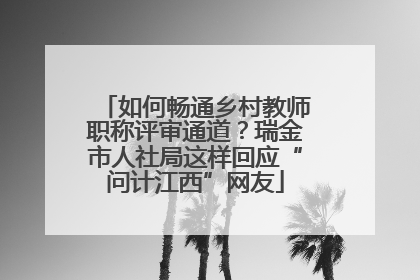 如何畅通乡村教师职称评审通道？瑞金市人社局这样回应“问计江西”网友