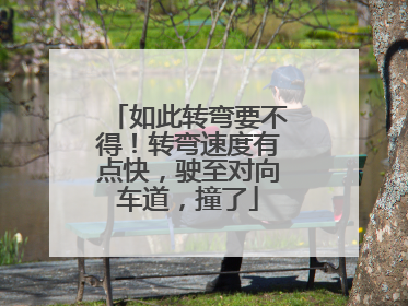 如此转弯要不得！转弯速度有点快，驶至对向车道，撞了