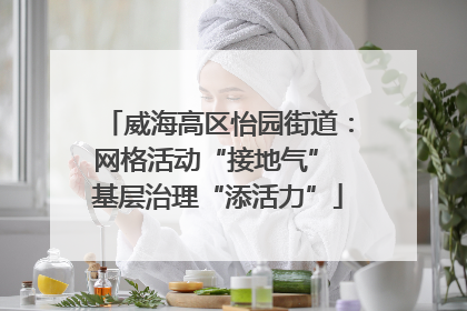 威海高区怡园街道：网格活动“接地气” 基层治理“添活力”