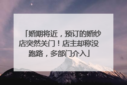 婚期将近，预订的婚纱店突然关门！店主却称没跑路，多部门介入