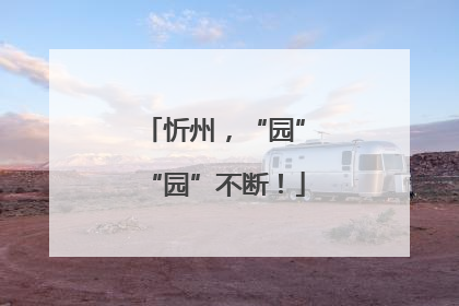 忻州，“园”“园”不断！
