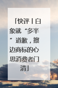快评丨白象就“多半”道歉，擦边商标的心思消费者门清