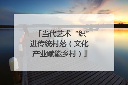 当代艺术“织”进传统村落（文化产业赋能乡村）