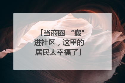 当商圈 “搬” 进社区，这里的居民太幸福了
