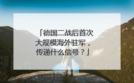 德国二战后首次大规模海外驻军，传递什么信号？