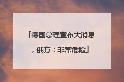 德国总理宣布大消息，俄方：非常危险