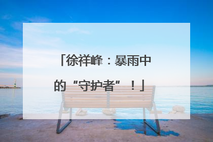 徐祥峰：暴雨中的“守护者”！