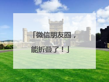 微信朋友圈，能折叠了！
