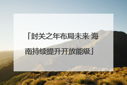 封关之年布局未来 海南持续提升开放能级