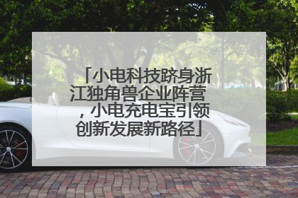 小电科技跻身浙江独角兽企业阵营，小电充电宝引领创新发展新路径