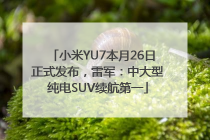 小米YU7本月26日正式发布，雷军：中大型纯电SUV续航第一