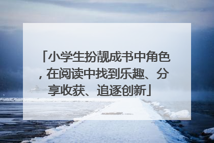 小学生扮靓成书中角色，在阅读中找到乐趣、分享收获、追逐创新