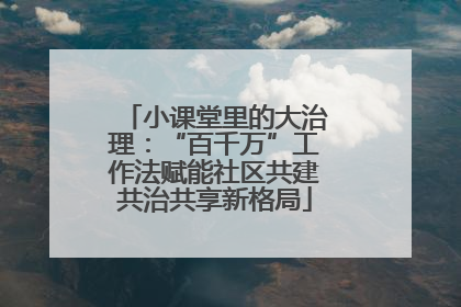 小课堂里的大治理：“百千万”工作法赋能社区共建共治共享新格局